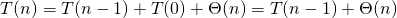 \begin{equation*} T(n) = T(n-1) + T(0) + \Theta(n) = T(n-1) + \Theta(n) \end{equation*}