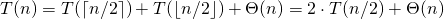 \begin{equation*} T(n) = T(\lceil n/2\rceil) + T(\lfloor n/2\rfloor) + \Theta(n) = 2 \cdot T(n/2) + \Theta(n) \end{equation*}