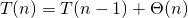 \begin{equation*} T(n) = T(n-1) + \Theta(n) \end{equation*}